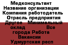 Медконсультант › Название организации ­ Компания-работодатель › Отрасль предприятия ­ Другое › Минимальный оклад ­ 15 000 - Все города Работа » Вакансии   . Удмуртская респ.,Сарапул г.